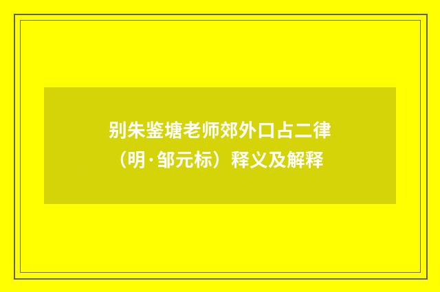 别朱鉴塘老师郊外口占二律（明·邹元标）释义及解释