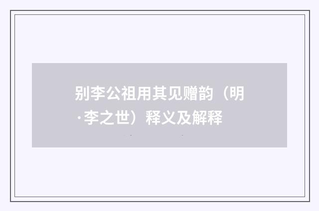 别李公祖用其见赠韵（明·李之世）释义及解释