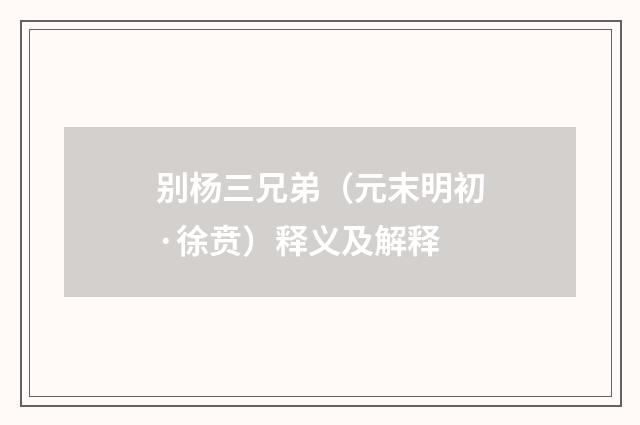 别杨三兄弟（元末明初·徐贲）释义及解释