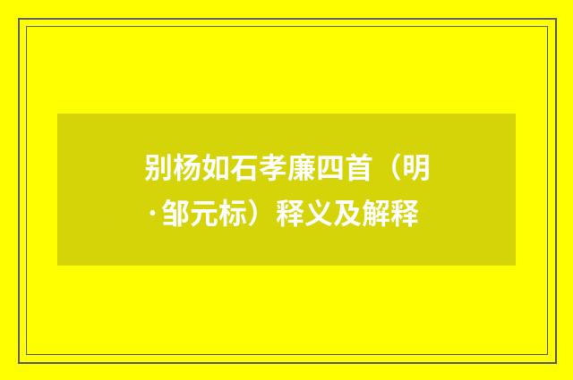 别杨如石孝廉四首（明·邹元标）释义及解释