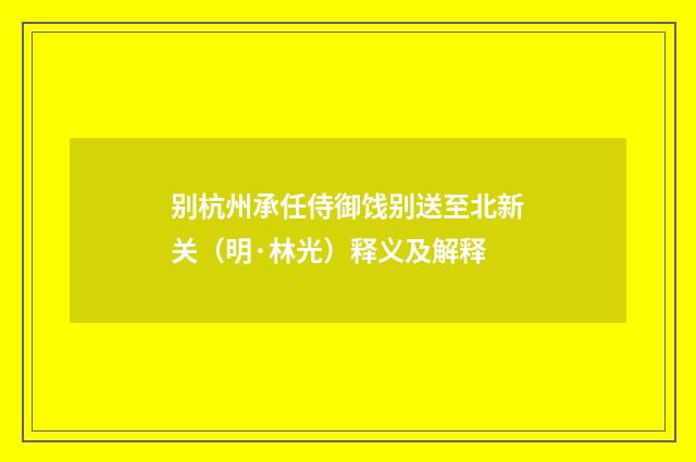 别杭州承任侍御饯别送至北新关（明·林光）释义及解释