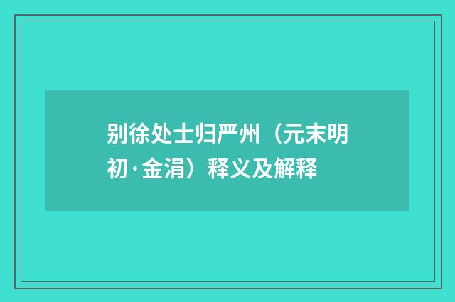 别徐处士归严州（元末明初·金涓）释义及解释