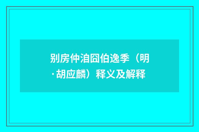 别房仲洎囧伯逸季（明·胡应麟）释义及解释