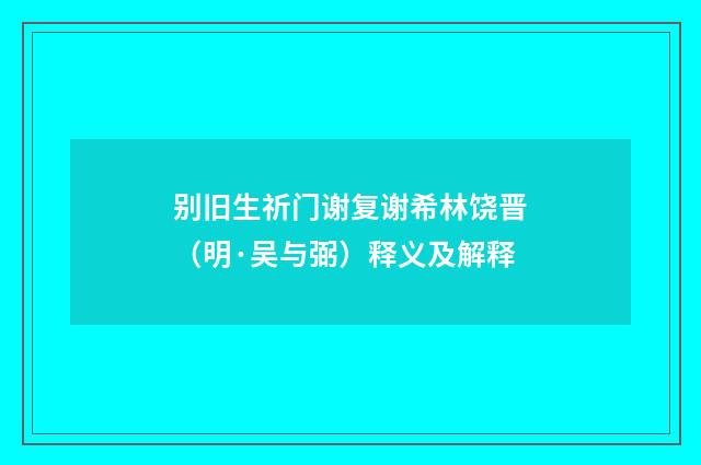 别旧生祈门谢复谢希林饶晋（明·吴与弼）释义及解释