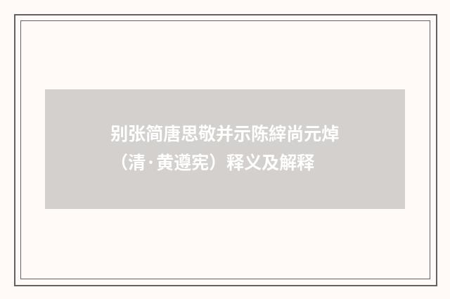 别张简唐思敬并示陈縡尚元焯（清·黄遵宪）释义及解释