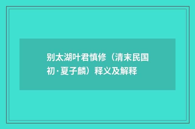 别太湖叶君慎修（清末民国初·夏子麟）释义及解释