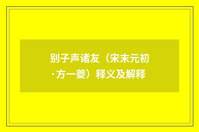 别子声诸友（宋末元初·方一夔）释义及解释