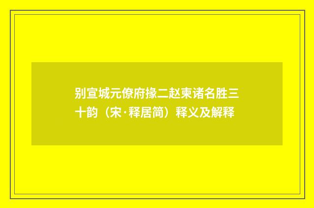别宣城元僚府掾二赵柬诸名胜三十韵（宋·释居简）释义及解释