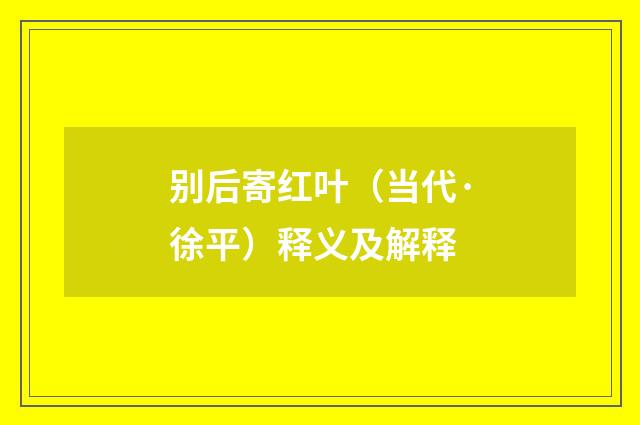 别后寄红叶（当代·徐平）释义及解释