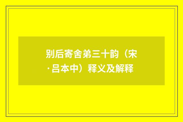 别后寄舍弟三十韵（宋·吕本中）释义及解释