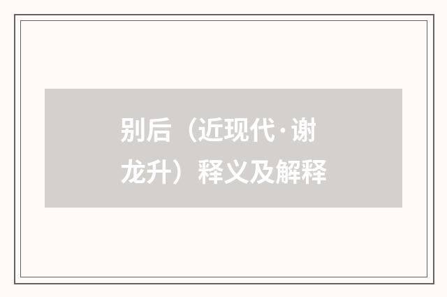别后（近现代·谢龙升）释义及解释