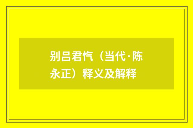 别吕君忾（当代·陈永正）释义及解释