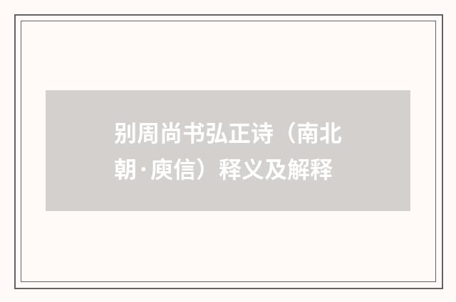 别周尚书弘正诗（南北朝·庾信）释义及解释