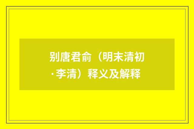 别唐君俞（明末清初·李清）释义及解释