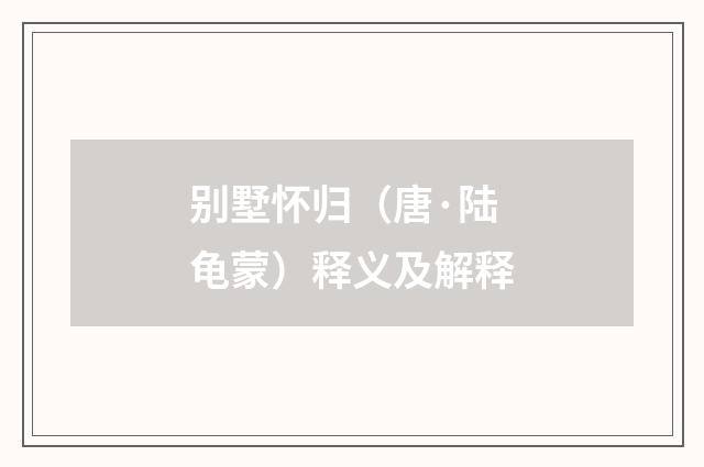 别墅怀归（唐·陆龟蒙）释义及解释