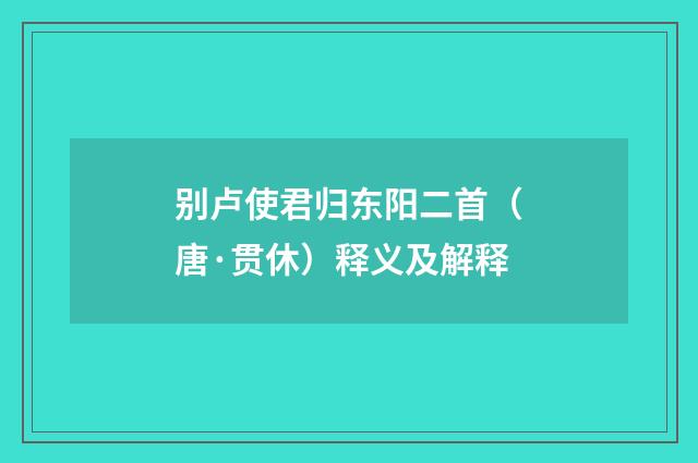 别卢使君归东阳二首（唐·贯休）释义及解释