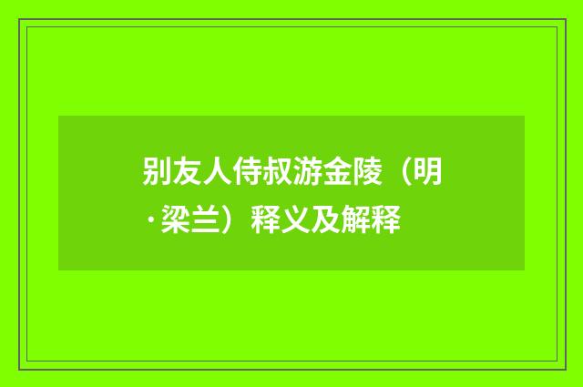 别友人侍叔游金陵（明·梁兰）释义及解释