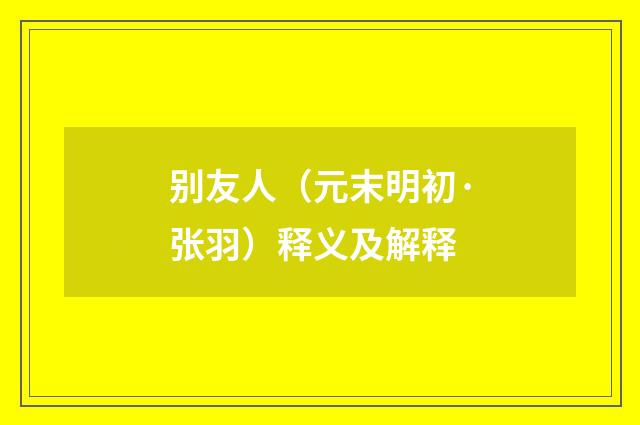 别友人（元末明初·张羽）释义及解释