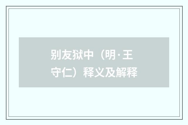 别友狱中（明·王守仁）释义及解释
