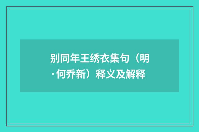 别同年王绣衣集句（明·何乔新）释义及解释