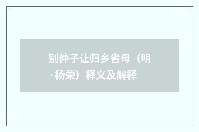 别仲子让归乡省母（明·杨荣）释义及解释