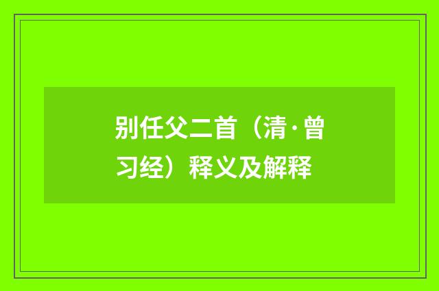 别任父二首（清·曾习经）释义及解释