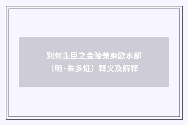 别何主臣之金陵兼柬欧水部（明·朱多炡）释义及解释