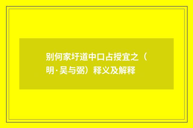 别何家圩道中口占授宜之（明·吴与弼）释义及解释