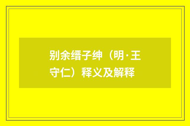 别余缙子绅（明·王守仁）释义及解释