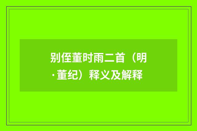 别侄董时雨二首（明·董纪）释义及解释