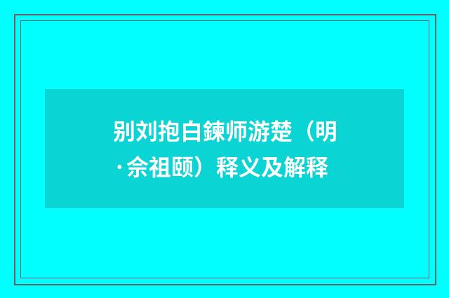 别刘抱白鍊师游楚（明·佘祖颐）释义及解释