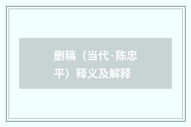 删稿（当代·陈忠平）释义及解释