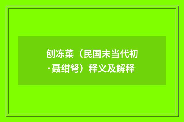 刨冻菜（民国末当代初·聂绀弩）释义及解释