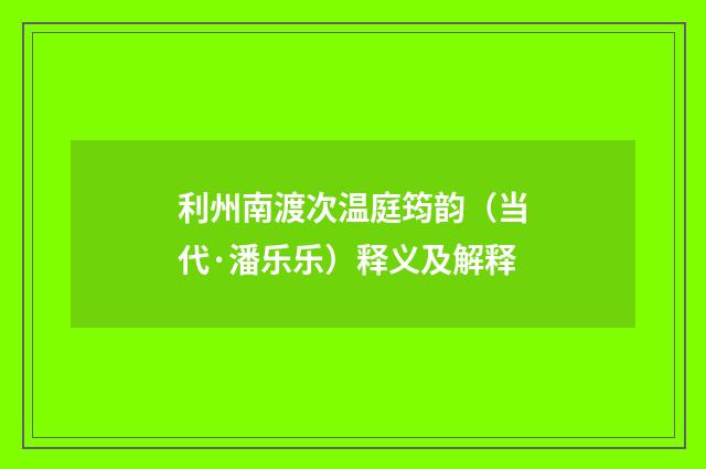 利州南渡次温庭筠韵（当代·潘乐乐）释义及解释