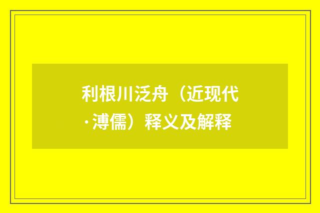 利根川泛舟（近现代·溥儒）释义及解释
