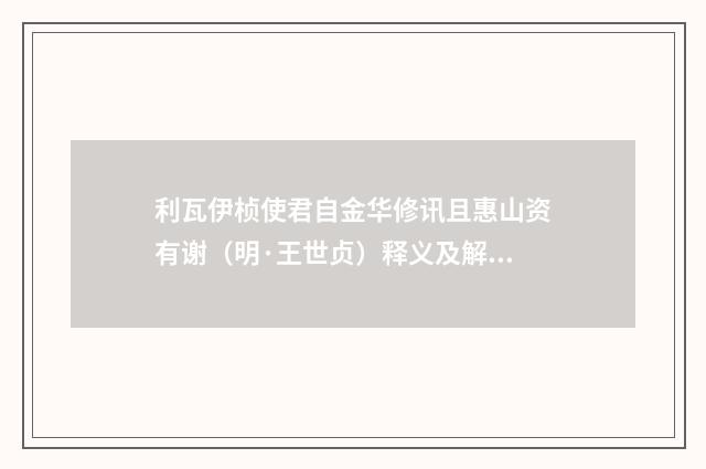利瓦伊桢使君自金华修讯且惠山资有谢（明·王世贞）释义及解释