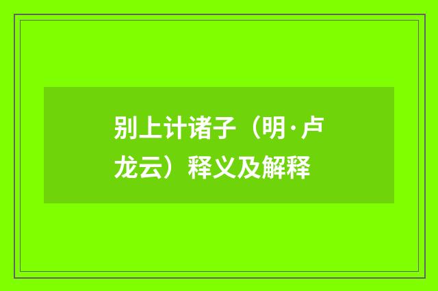 别上计诸子（明·卢龙云）释义及解释