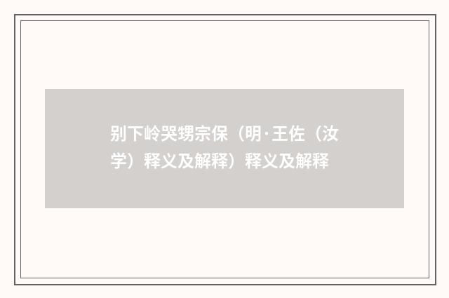 别下岭哭甥宗保（明·王佐（汝学）释义及解释）释义及解释