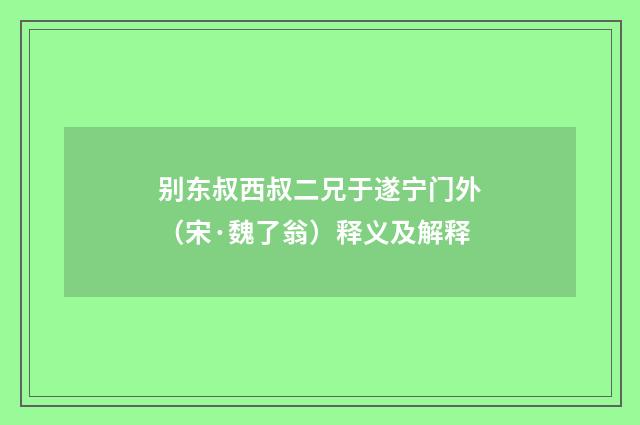 别东叔西叔二兄于遂宁门外（宋·魏了翁）释义及解释
