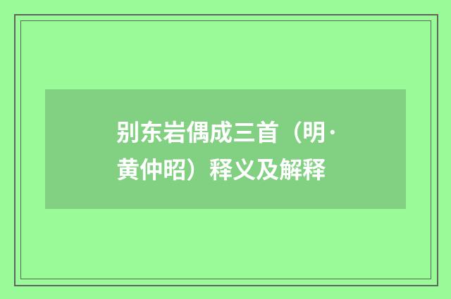 别东岩偶成三首（明·黄仲昭）释义及解释