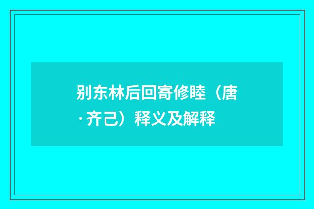 别东林后回寄修睦（唐·齐己）释义及解释