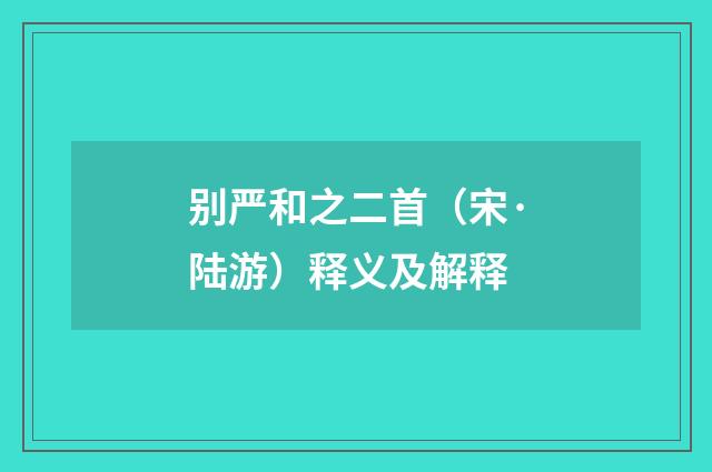 别严和之二首（宋·陆游）释义及解释