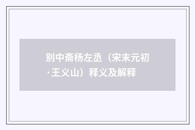 别中斋杨左丞（宋末元初·王义山）释义及解释
