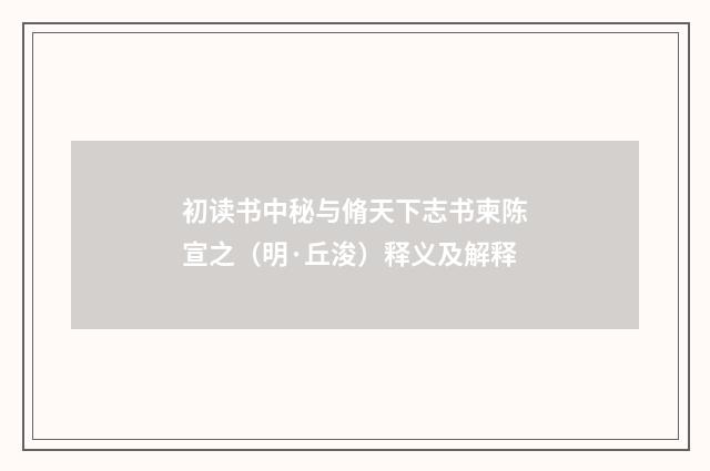 初读书中秘与脩天下志书柬陈宣之（明·丘浚）释义及解释