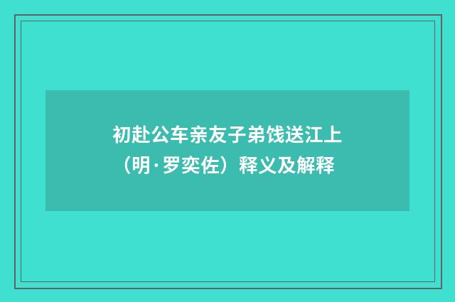 初赴公车亲友子弟饯送江上（明·罗奕佐）释义及解释
