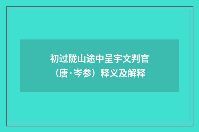 初过陇山途中呈宇文判官（唐·岑参）释义及解释