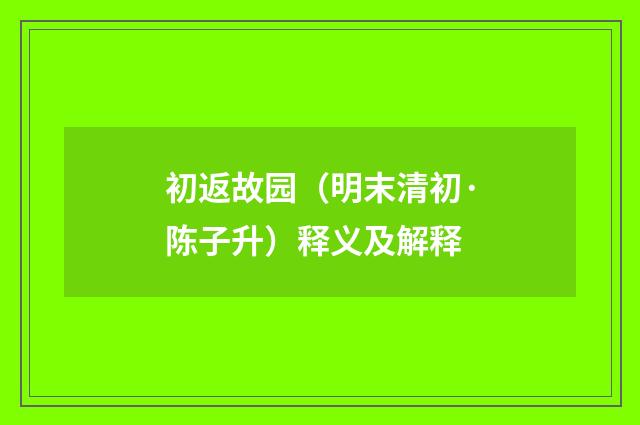 初返故园（明末清初·陈子升）释义及解释