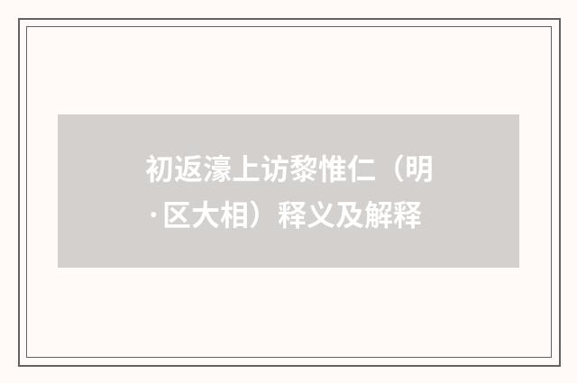 初返濠上访黎惟仁（明·区大相）释义及解释