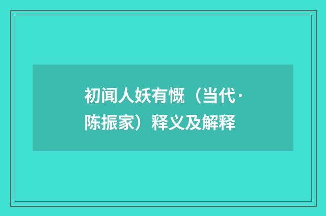 初闻人妖有慨（当代·陈振家）释义及解释