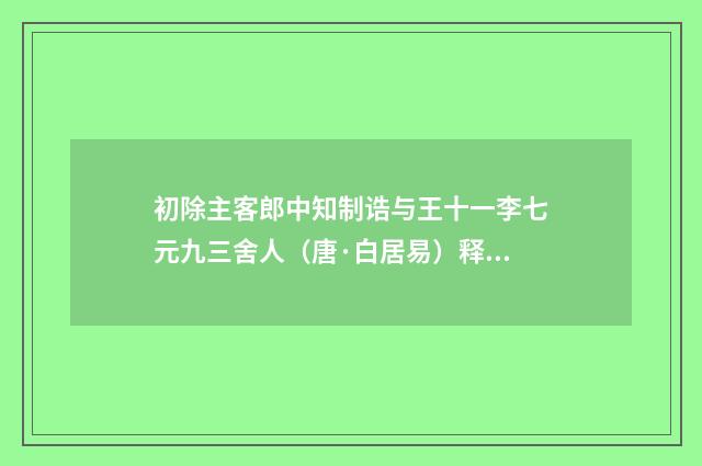 初除主客郎中知制诰与王十一李七元九三舍人（唐·白居易）释义及解释